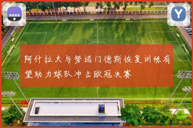 阿什拉夫与努诺门德斯恢复训练有望助力球队冲击欧冠决赛