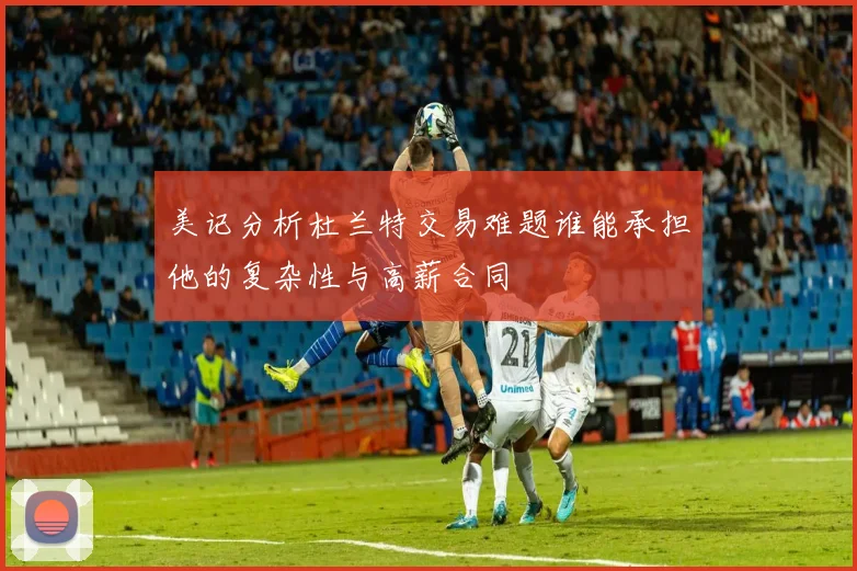 美记分析杜兰特交易难题谁能承担他的复杂性与高薪合同