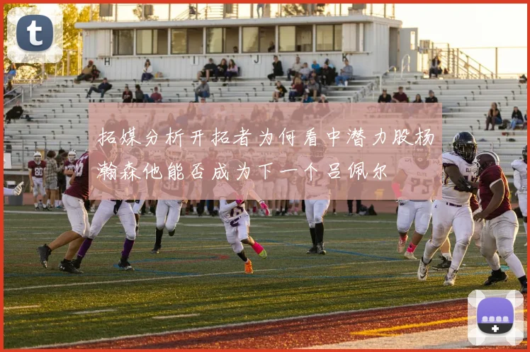 拓媒分析开拓者为何看中潜力股杨瀚森他能否成为下一个吕佩尔