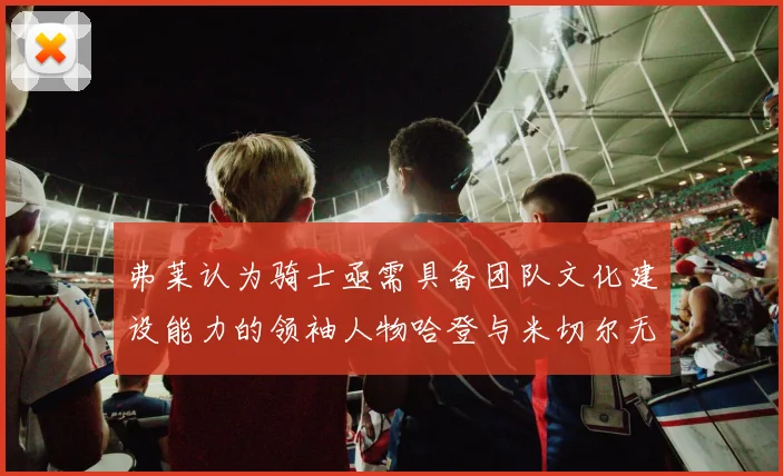 弗莱认为骑士亟需具备团队文化建设能力的领袖人物哈登与米切尔无法胜任