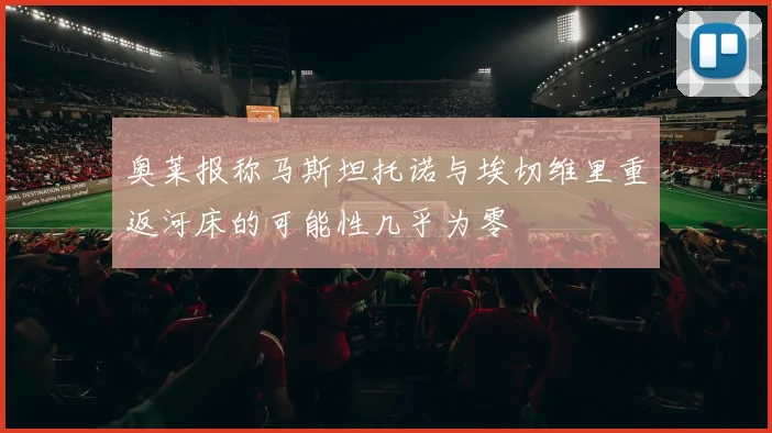 奥莱报称马斯坦托诺与埃切维里重返河床的可能性几乎为零