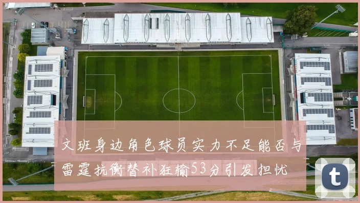 文班身边角色球员实力不足能否与雷霆抗衡替补狂输53分引发担忧