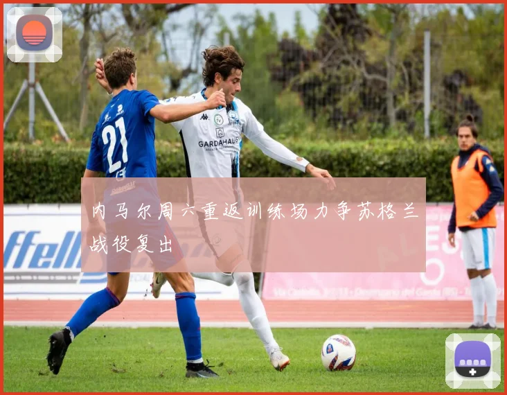 内马尔周六重返训练场力争苏格兰战役复出